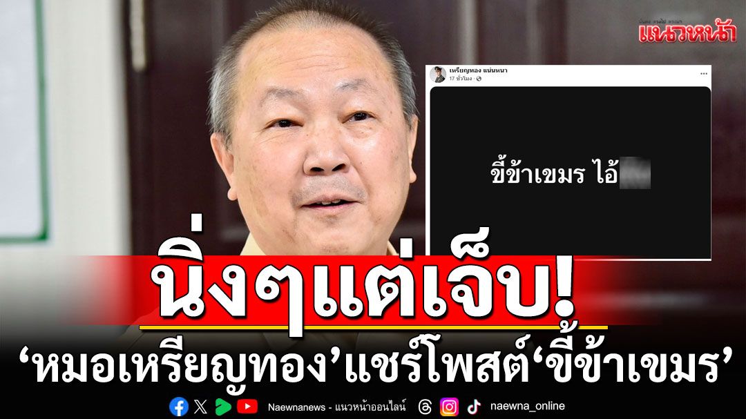 นิ่งๆแต่เจ็บ! 'หมอเหรียญทอง'แชร์โพสต์ข้อความ 'ขี้ข้าเขมร'