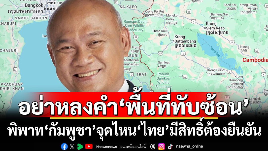 ‘เสธ.โหน่ง’เตือนพิพาท‘กัมพูชา’อย่าหลงคำ‘พื้นที่ทับซ้อน’ ย้ำจุดไหน‘ไทย’มีสิทธิ์ต้องยืนยันไม่ถอย