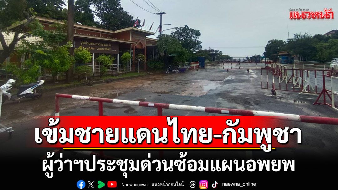 มท.สั่งเข้มชายแดนไทย-กัมพูชา ผู้ว่าฯ ประชุมด่วนซ้อมแผนอพยพ