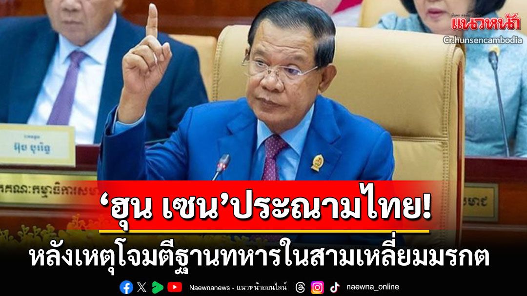 'ฮุน เซน'เดือด! ประณามไทยเหตุยิงปะทะชายแดน ลั่นถือเป็นการละเมิดอธิปไตยกัมพูชาอย่างร้ายแรง