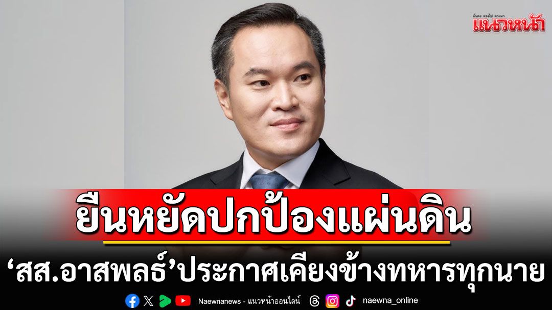 ‘สส.อาสพลธ์’ ภูมิใจไทย ประกาศเคียงข้างทหารทุกนาย ยืนหยัดปกป้องแผ่นดิน