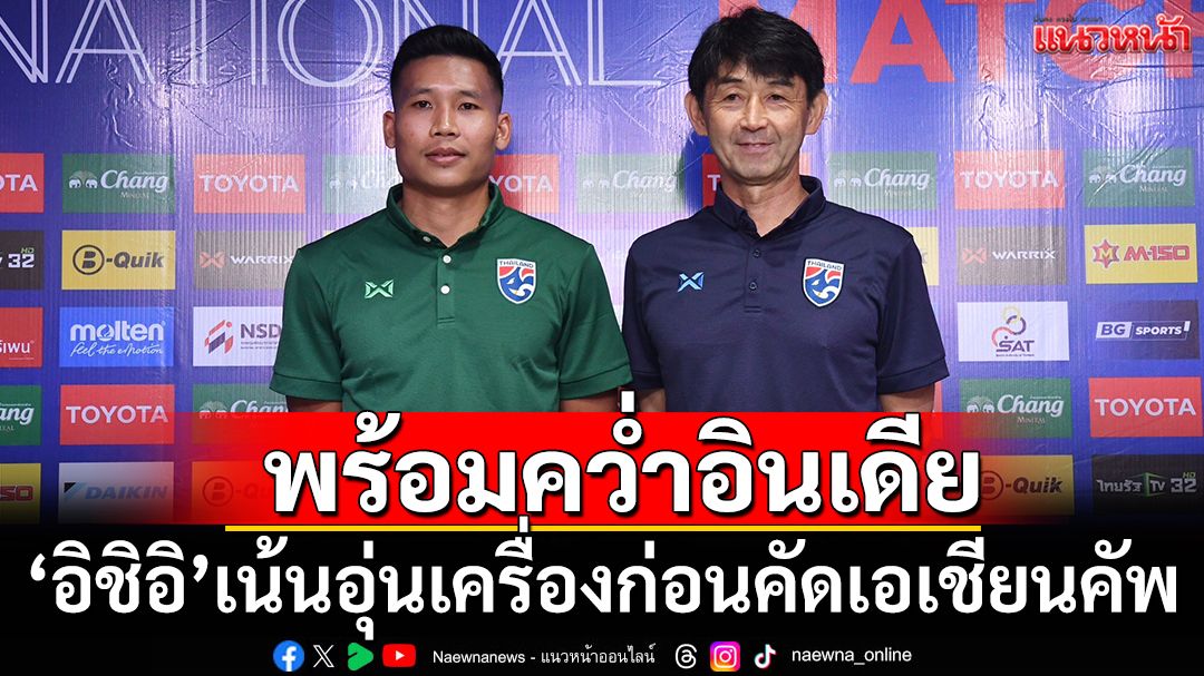 พร้อมคว่ำอินเดีย!อิชิอิยันช้างศึกเน้นเต็มสูบก่อนบู๊คัดเอเชียนคัพ