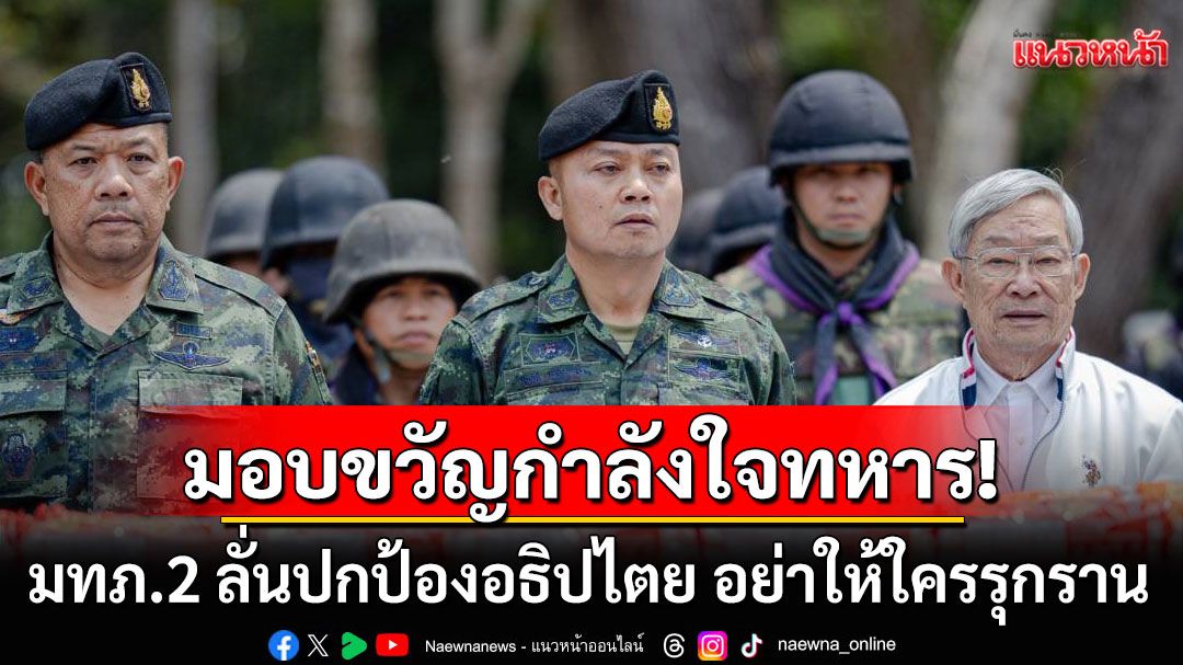 มทภ.2 เยือนฐานปฏิบัติการภูมะเขือ ลั่นปกป้องอธิปไตย อย่าให้ใครรุกราน