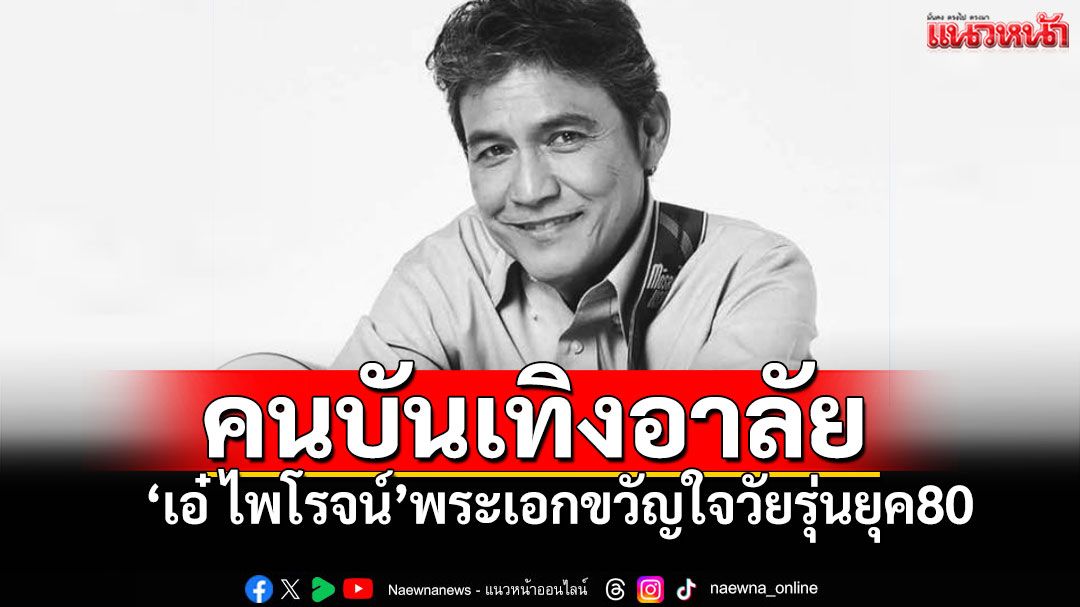 สิ้น'เอ๋ ไพโรจน์ สังวริบุตร'จากไปอย่างสงบ คนบันเทิงร่วมอาลัยพระเอกตลอดกาล