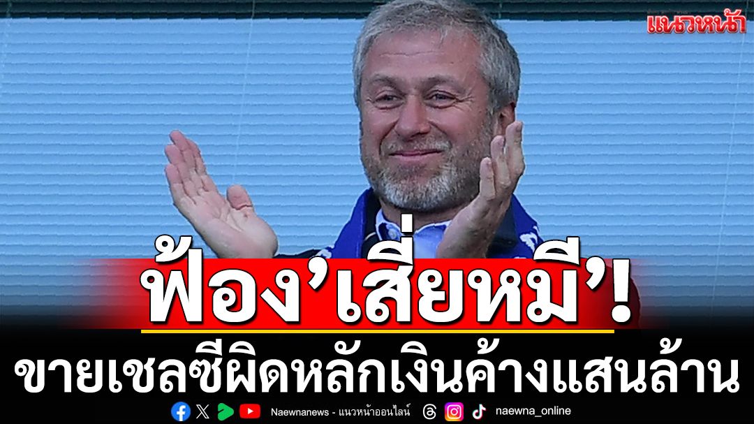 ฟ้อง’เสี่ยหมี’! ขายเชลซีผิดหลักเงินค้างแสนล้าน