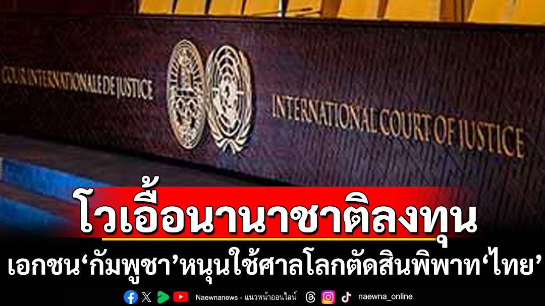 ภาคเอกชน‘กัมพูชา’หนุนรัฐนำข้อพิพาท‘ไทย’ขึ้นศาลโลก โวที่นี่เอื้อดึงดูดนักลงทุนนานาชาติ