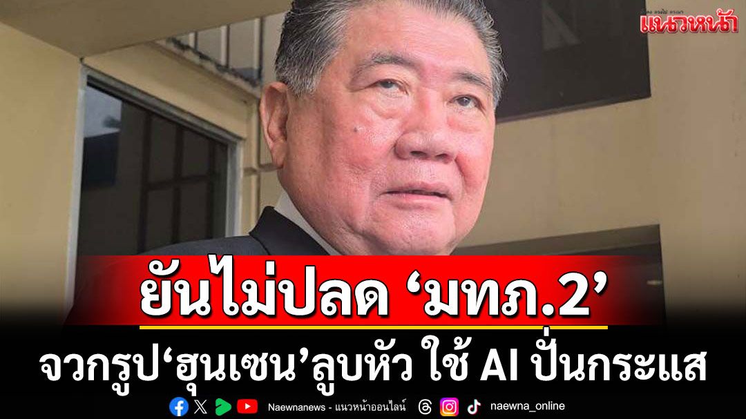 'ภูมิธรรม'ยัน ไม่ปลด'มทภ.2' จวกรูป 'ฮุนเซน' ลูบหัว ใช้ AI ปั่นกระแส