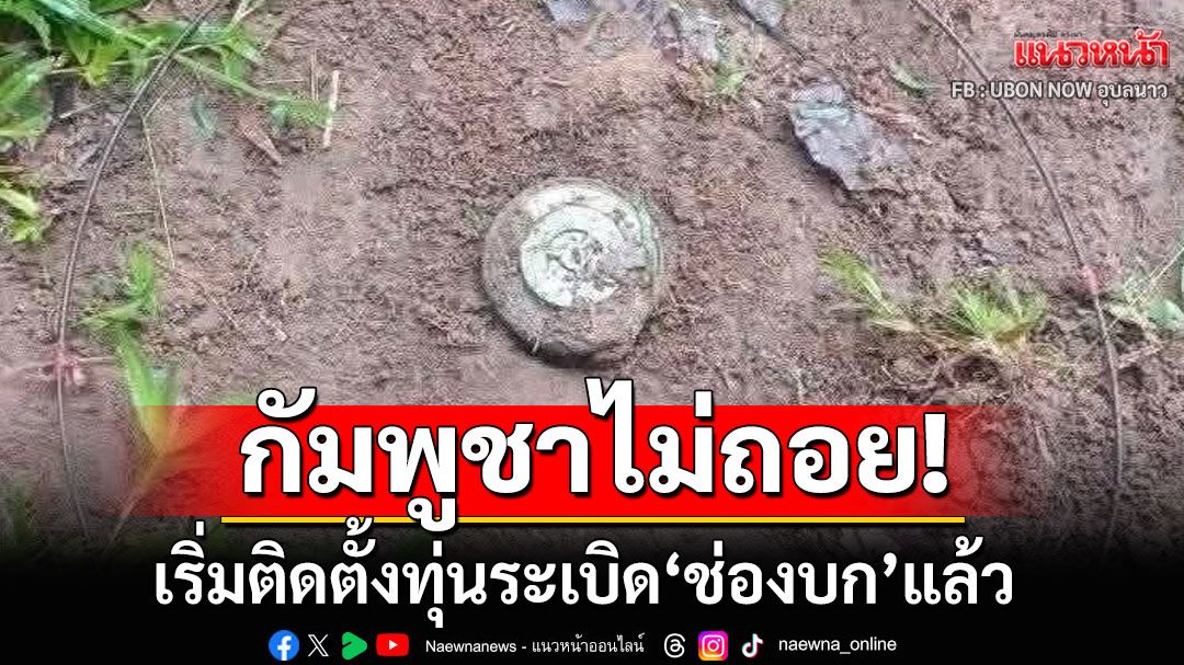 แจ้งเตือน!!! ทหารกัมพูชาเริ่มติดตั้งทุ่นระเบิด ในพื้นที่ดินแดนช่องบก