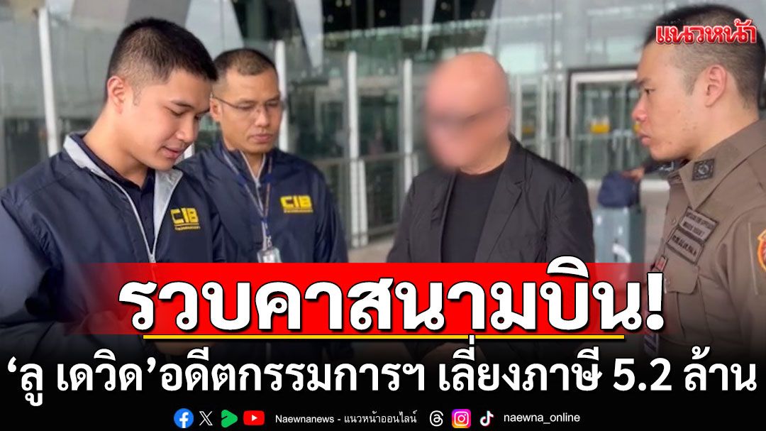 รวบคาสุวรรณภูมิ! 'ลู เดวิด'อดีตกรรมการฯ หลังหนีคดีเลี่ยงภาษี 5.2 ล้านบาท