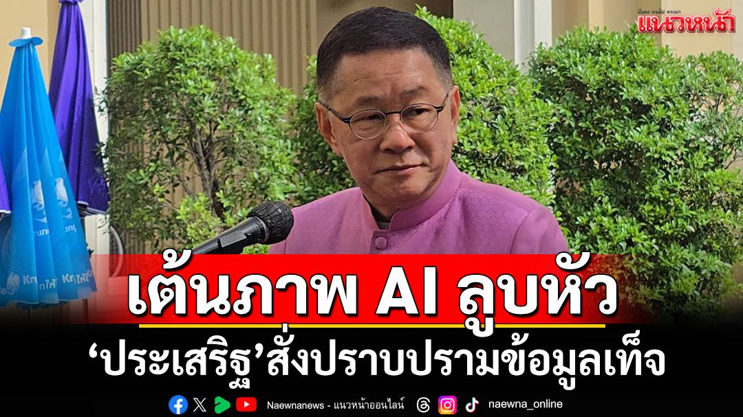 ‘ประเสริฐ’สั่งปราบปรามข้อมูลเท็จ หลังพบภาพ AI‘ฮุน เซน’ลูบหัว‘ภูมิธรรม’สะพัดโซเชียล