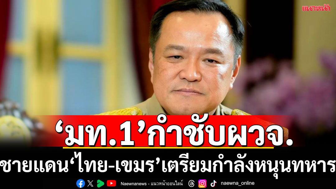 มท.1กำชับ ผู้ว่าฯชายแดน‘ไทย-กัมพูชา’เตรียมกำลังหนุนทหาร‘พิทักษ์พื้นที่ส่วนหลัง’