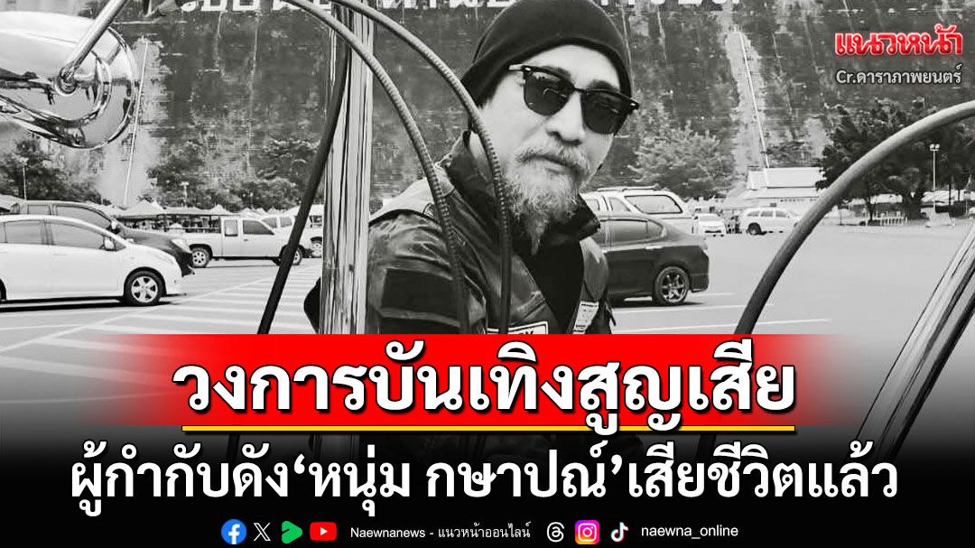 วงการบันเทิงสูญเสียอีก! ผู้กำกับชื่อดัง'หนุ่ม กษาปณ์'เสียชีวิตอย่างสงบ