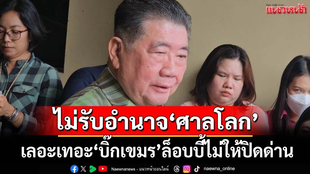 เลอะเทอะ!‘ภูมิธรรม’เดือดลือ‘บิ๊กเขมร’ล็อบบี้ไม่ให้ปิดด่าน ย้ำไทยไม่รับอำนาจ‘ศาลโลก’