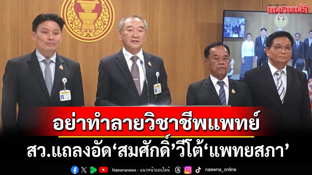 ‘สว.’แถลงอัด‘สมศักดิ์’วีโต้ ‘แพทยสภา’ จวกอย่าใช้เกียรติ‘สภานายกพิเศษ’ทำลายวิชาชีพแพทย์