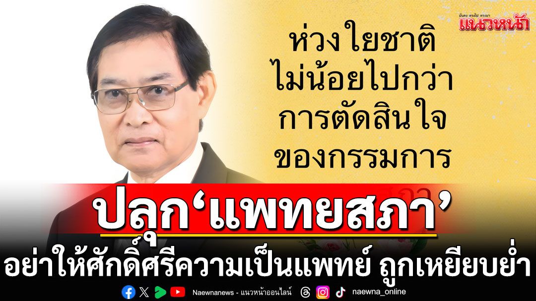 'อดีตบิ๊กสธ.' ปลุก 'แพทยสภา' อย่าให้ศักดิ์ศรีความเป็นแพทย์ ต้องถูกเหยียบย่ำ