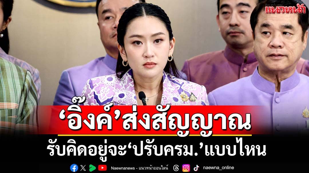 ‘อิ๊งค์’ส่งสัญญาณ รับคิดอยู่จะ‘ปรับครม.’แบบไหน แต่ไม่เร่ง ต้องคุยพรรคร่วมก่อน