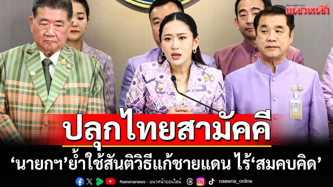 ‘นายกฯ’ลั่นไทยนี้รักสงบ แต่ถึงรบไม่ขลาด ย้ำใช้สันติวิธีแก้ชายแดน ยันไร้‘ขบวนการสมคบคิด’
