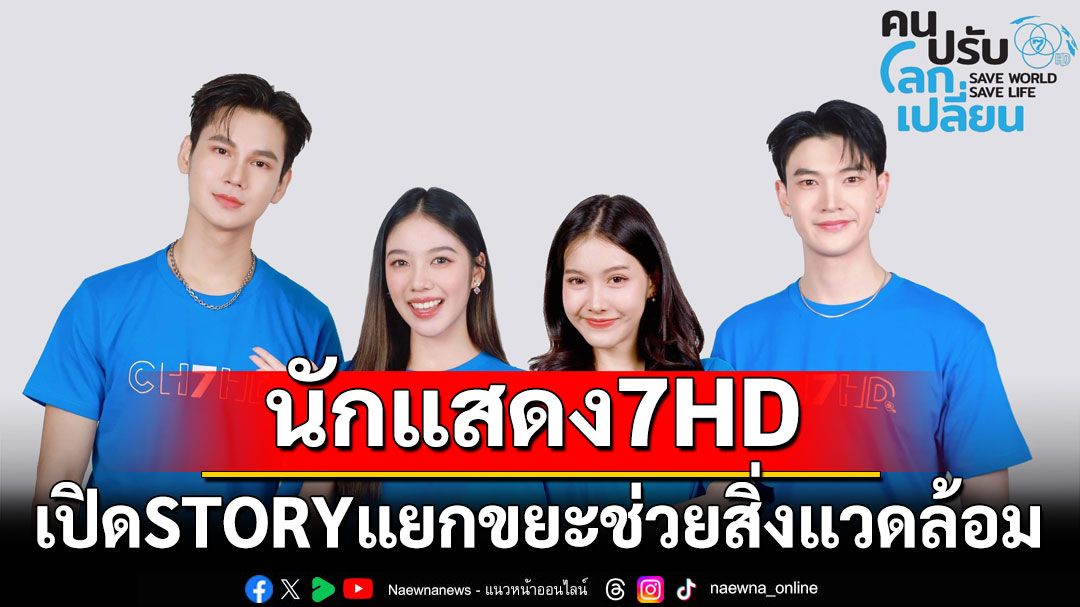 นักแสดง 7HD เปิดSTORYแยกขยะช่วยสิ่งแวดล้อม รณรงค์ ‘คนปรับ โลกเปลี่ยน เพื่ออนาคตที่ยั่งยืน’