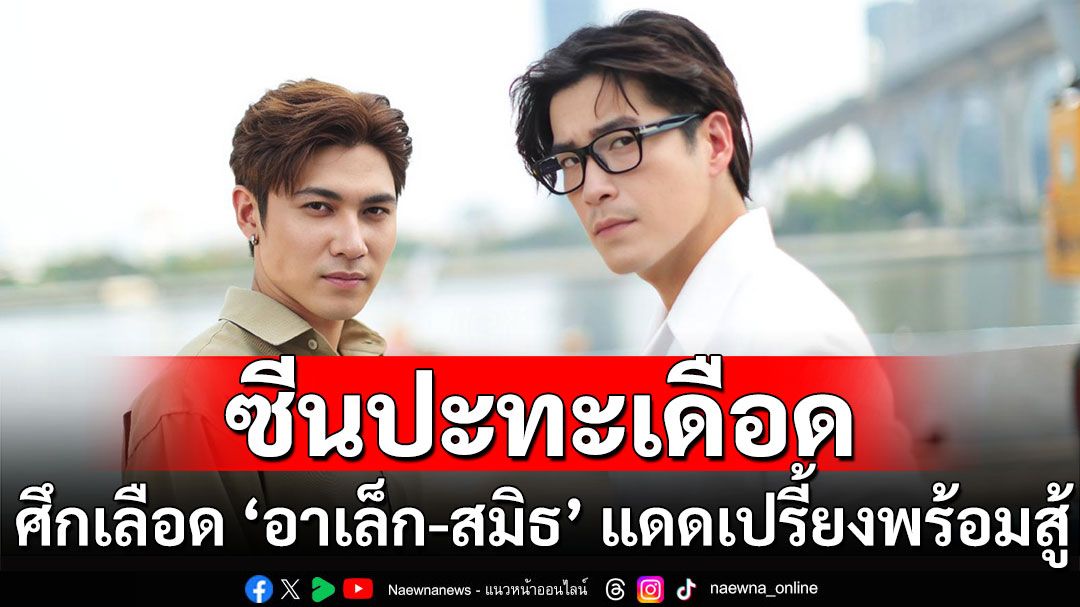 ศึกสายเลือด ‘อาเล็ก-สมิธ’ อีกหนึ่งฉากพีคขั้นสุด ใน ‘สายรักสายเลือด’
