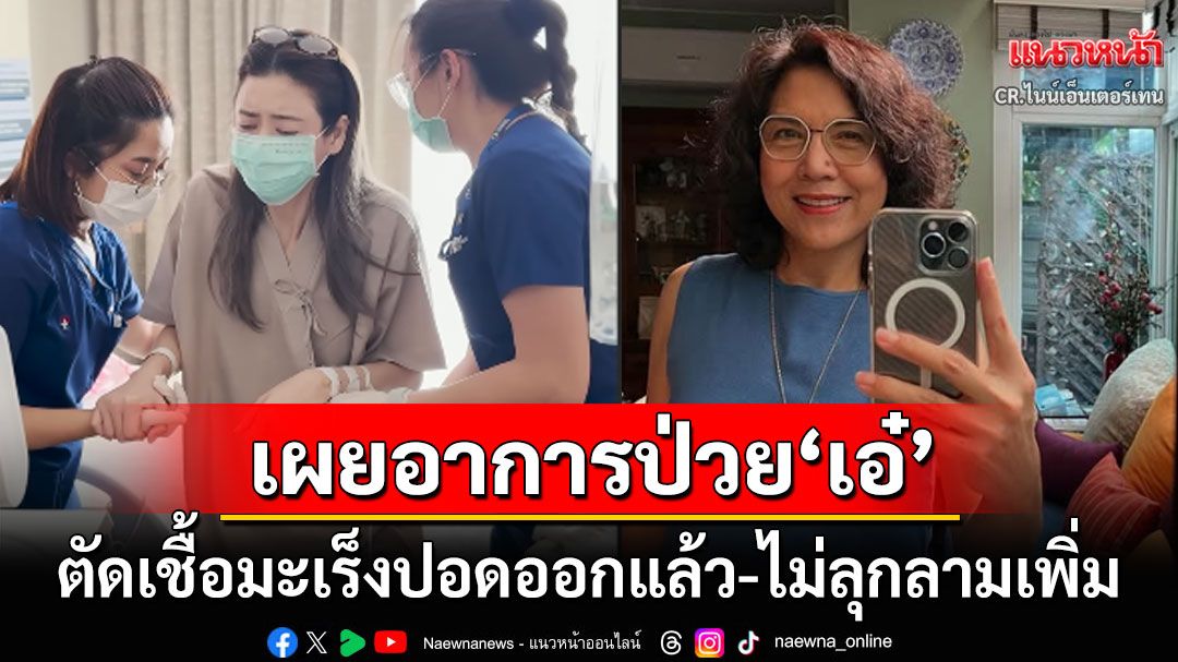 'ท็อป ดารณีนุช'เผยอาการป่วย'เอ๋ พรทิพย์' ตัดเชื้อมะเร็งปอดออกแล้ว-ไม่พบเชื้อลุกลาม