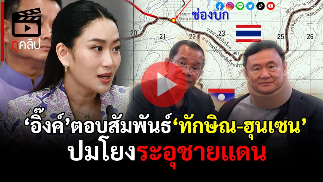 (คลิป) 'อิ๊งค์'ตอบสัมพันธ์'ทักษิณ-ฮุนเซน'โดนโยงระอุชายแดน