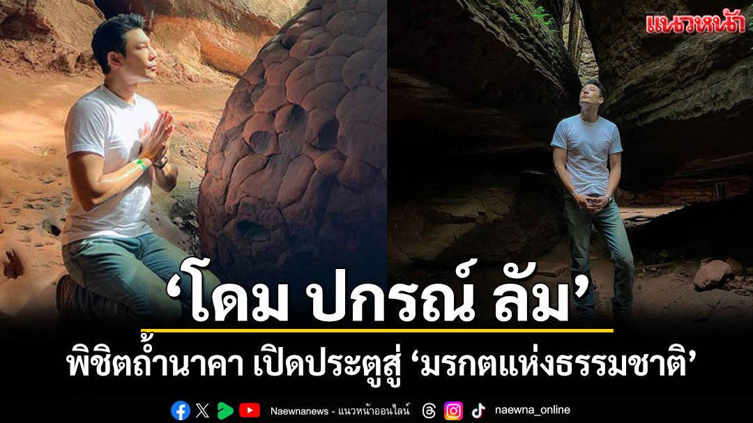 บึงกาฬคึกคัก!'โดม ปกรณ์ ลัม' ร่วมพิชิตถ้ำนาคา เปิดประตูสู่ 'มรกตแห่งธรรมชาติ' รับฤดูฝน