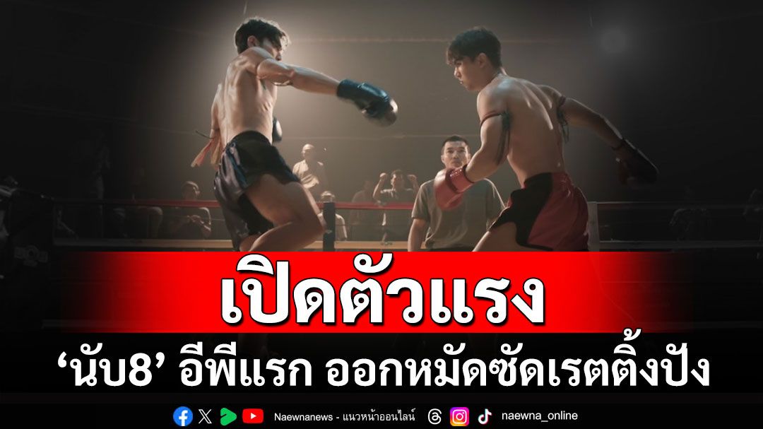 ‘ภณ – น้ำตาล – อ๋อง’ เปิดเกม ‘นับ8’ ออกหมัดซัดเรตติ้งแรง