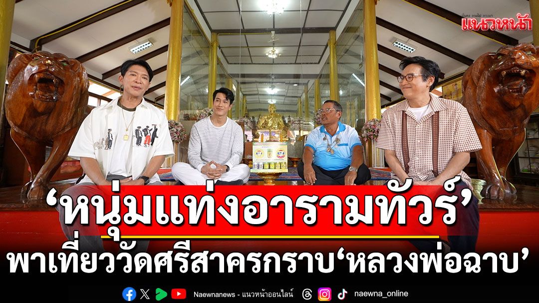 ‘หนุ่มแท่ง อารามทัวร์’ พาเที่ยววัดศรีสาคร กราบ ‘หลวงพ่อฉาบ’ สุดยอดเกจิ จ.สิงห์บุรี