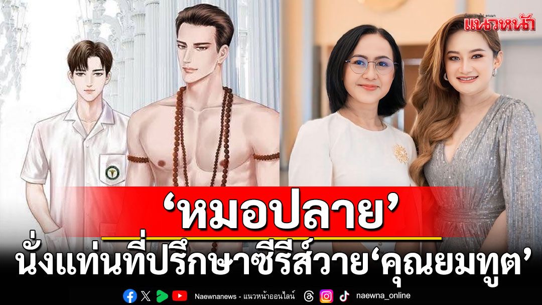 'หริกานต์ โซลูชั่น'เชิญ'หมอปลาย พรายกระซิบ'นั่งแท่นที่ปรึกษาซีรีส์วาย'คุณยมทูต'