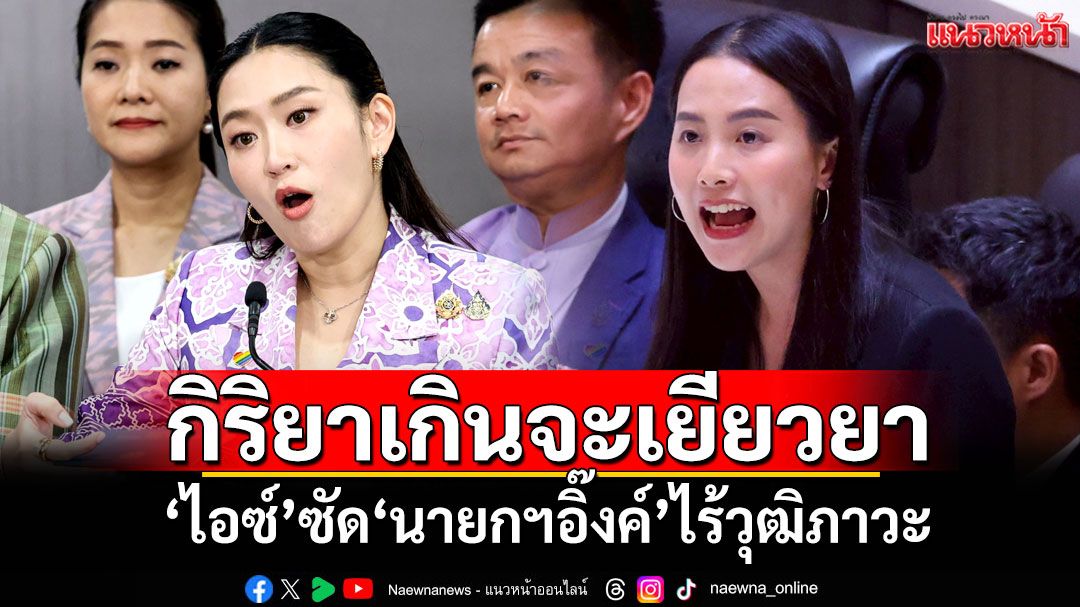กิริยาเกินจะเยียวยา! 'สส.ไอซ์'ซัด'นายกฯอิ๊งค์'ไร้วุฒิภาวะ ยัน'สื่อ'ทำตามหน้าที่