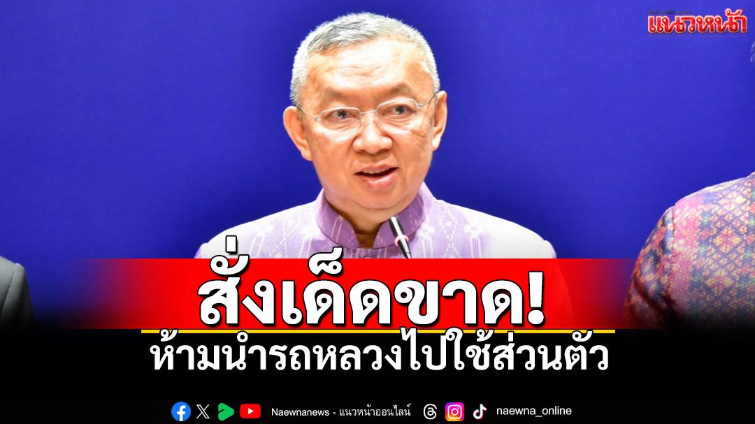 'เพิ่มพูน'กำชับเด็ดขาด 'ห้ามนำรถหลวงไปใช้ส่วนตัว' ฝ่าฝืนเจอวินัยร้ายแรง