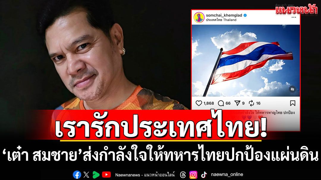 เรารักประเทศไทย! 'เต๋า สมชาย'ส่งกำลังใจให้ทหารไทยปกป้องแผ่นดิน