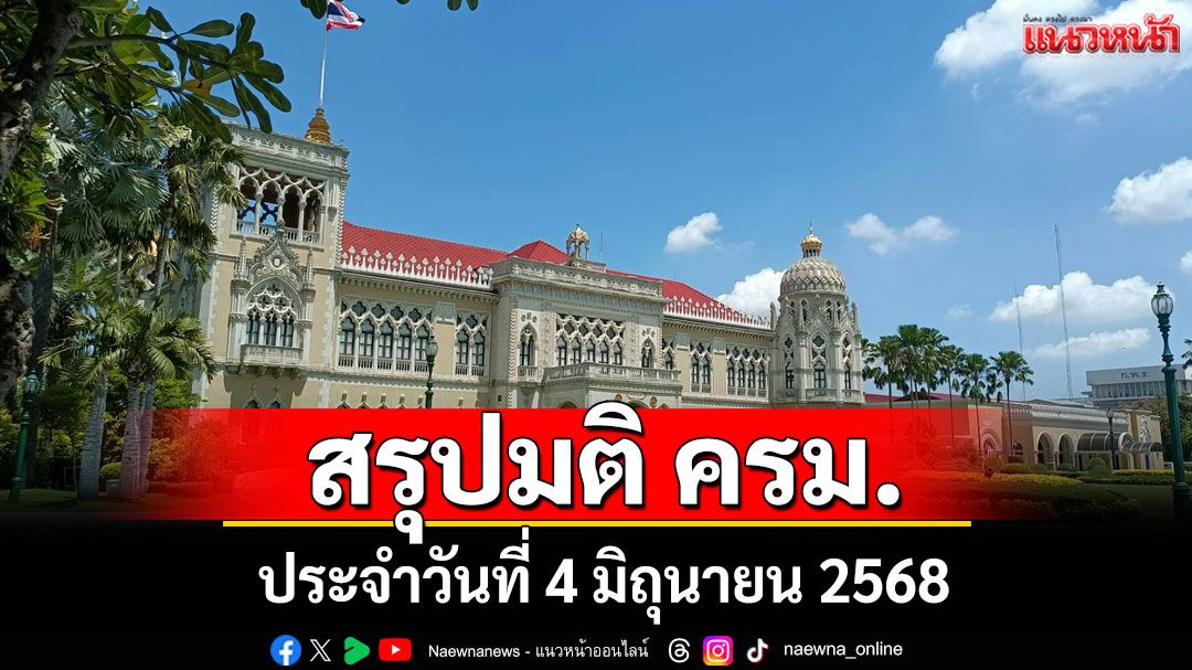 สรุปมติคณะรัฐมนตรี (ครม.) ประจำวันที่ 4 มิถุนายน 2568