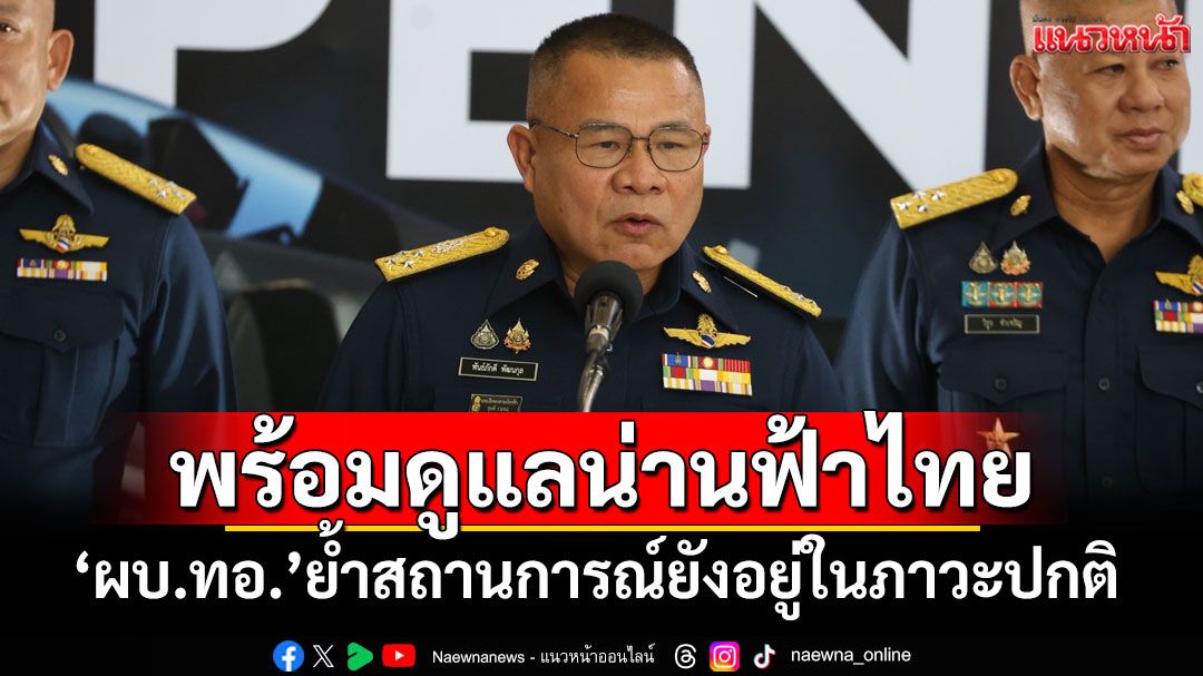 'ผบ.ทอ.'เผยพร้อมดูแลน่านฟ้า ชายแดน‘ไทย-กัมพูชา’ ย้ำสถานการณ์อยู่ในภาวะปกติ
