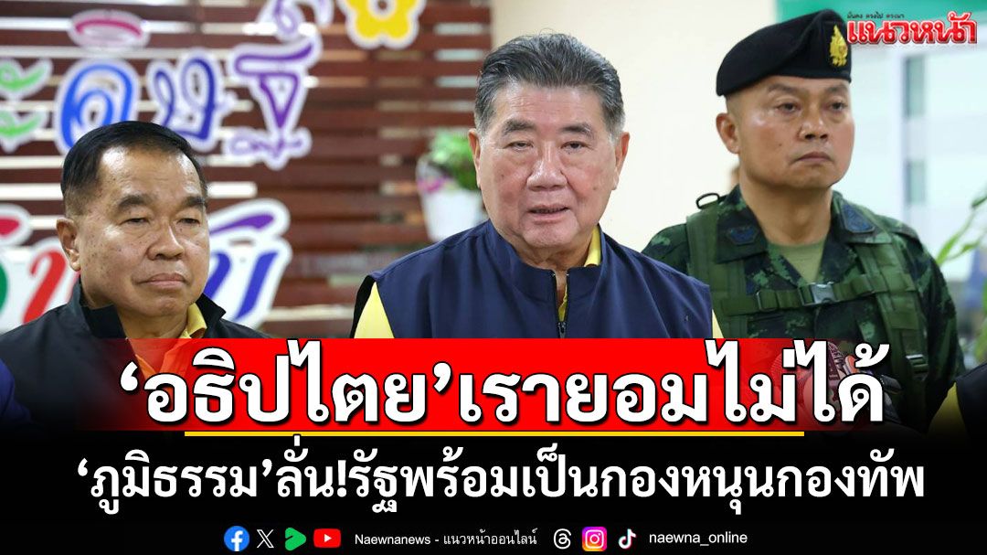 'อธิปไตย'เรายอมไม่ได้! 'ภูมิธรรม'ลั่น!รัฐพร้อมเป็นกองหนุนกองทัพ