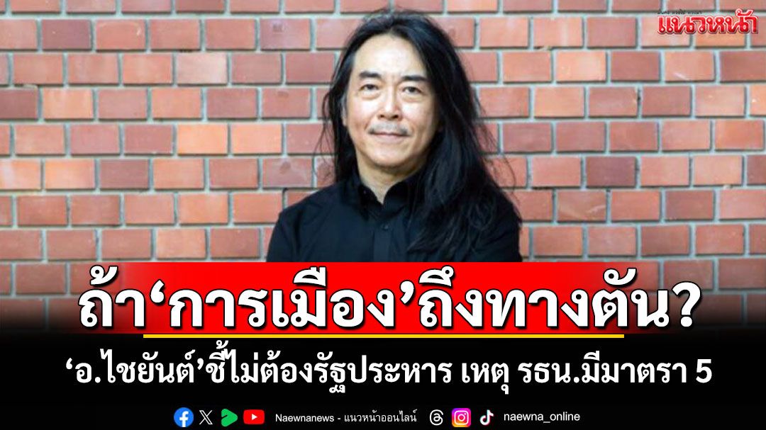 ถ้า‘การเมือง’ถึงทางตัน? ‘อ.ไชยันต์’ชี้ไม่ต้องรัฐประหาร เหตุ รธน.มีมาตรา 5