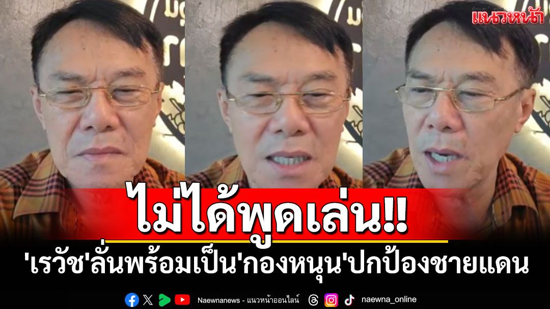 ไม่ได้พูดเล่น!! 'เรวัช'ลั่นพร้อมเป็น'กองหนุน'ปกป้องชายแดน (มีคลิป)
