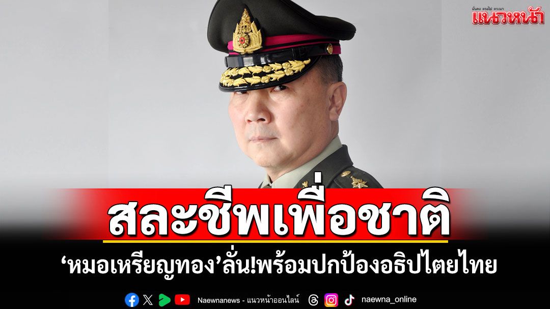 สละชีพเพื่อชาติ! 'หมอเหรียญทอง'ลั่นหนุน'กองทัพ'ปกป้องอธิปไตยไทย