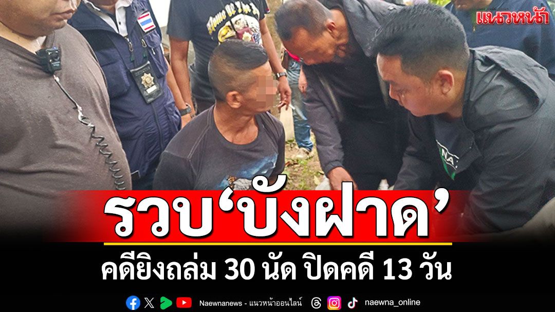 รวบแล้ว'บังฝาด' คดียิงถล่ม 30 นัด ปิดคดี 13 วัน