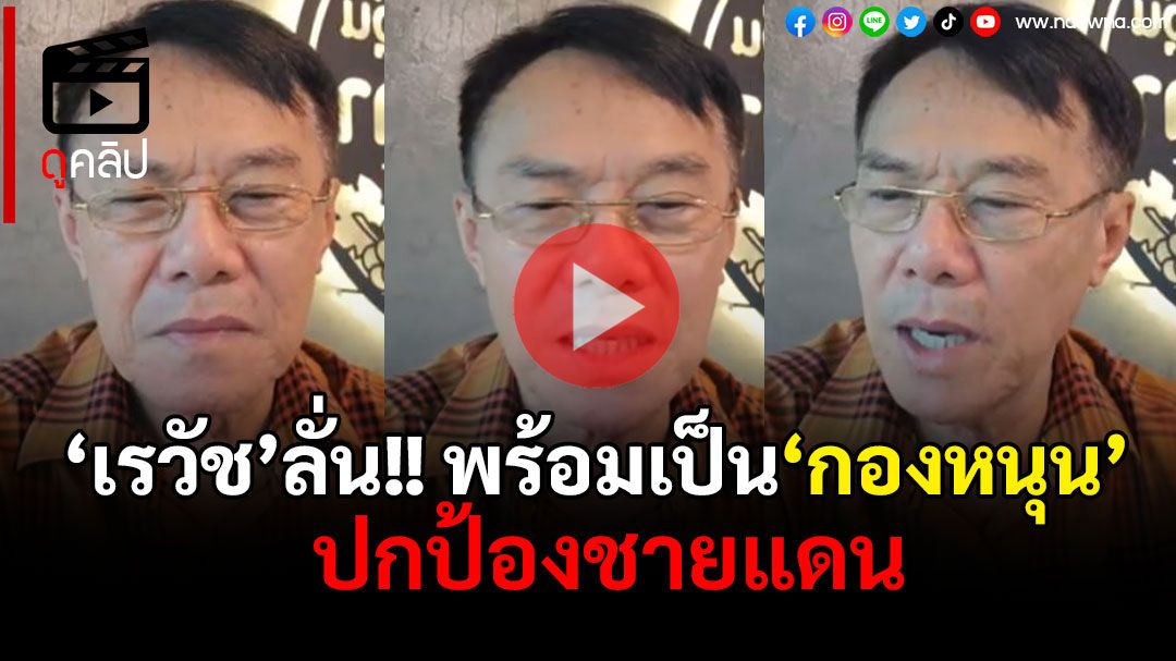 (คลิป) 'เรวัช'ลั่นพร้อมสมัครเป็น'กองหนุน'ปกป้องชายแดน ทบ.เปิดรับ
