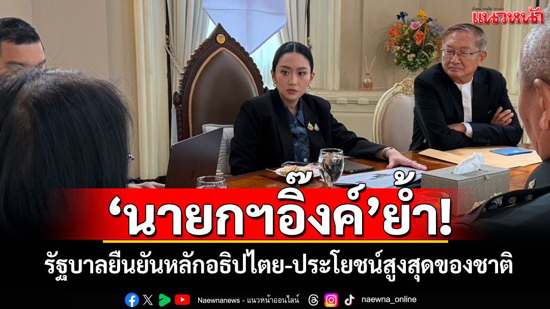 'นายกฯอิ๊งค์'ย้ำ! รัฐบาลยืนยันหลักอธิปไตย-ประโยชน์สูงสุดของชาติ