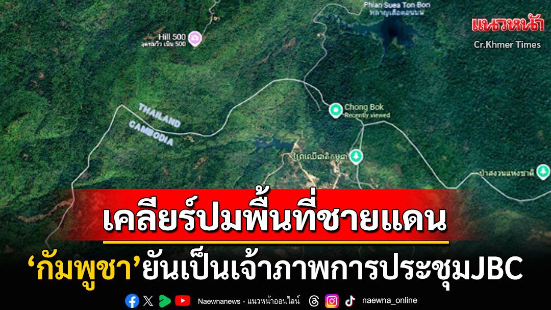'กัมพูชา'ยืนยันเป็นเจ้าภาพการประชุมJBC จ่อเคลียร์ปมพื้นที่ชายแดนไทย-กัมพูชา