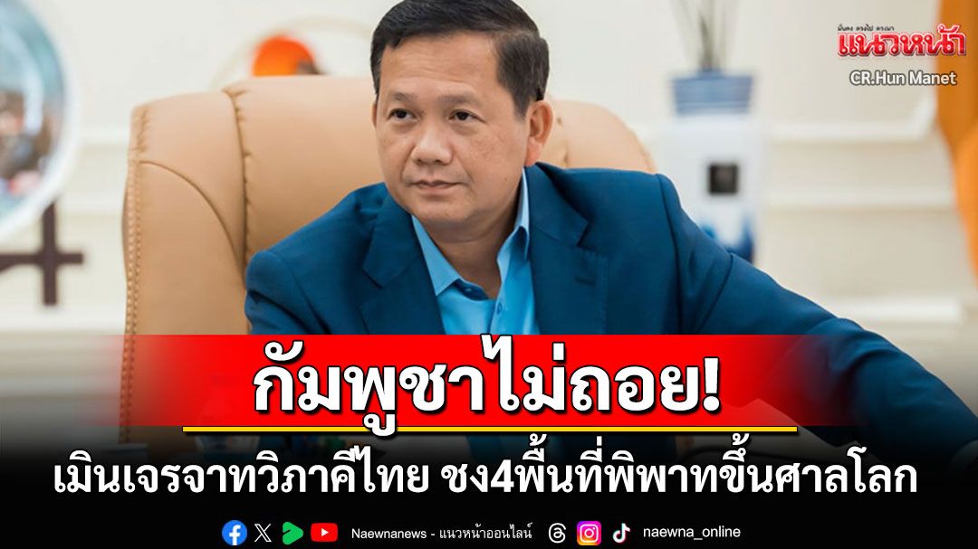 'กัมพูชา'เมินเจรจาทวิภาคีกับไทย ลุยปม4พื้นที่พิพาทขึ้นสู่ศาลโลก