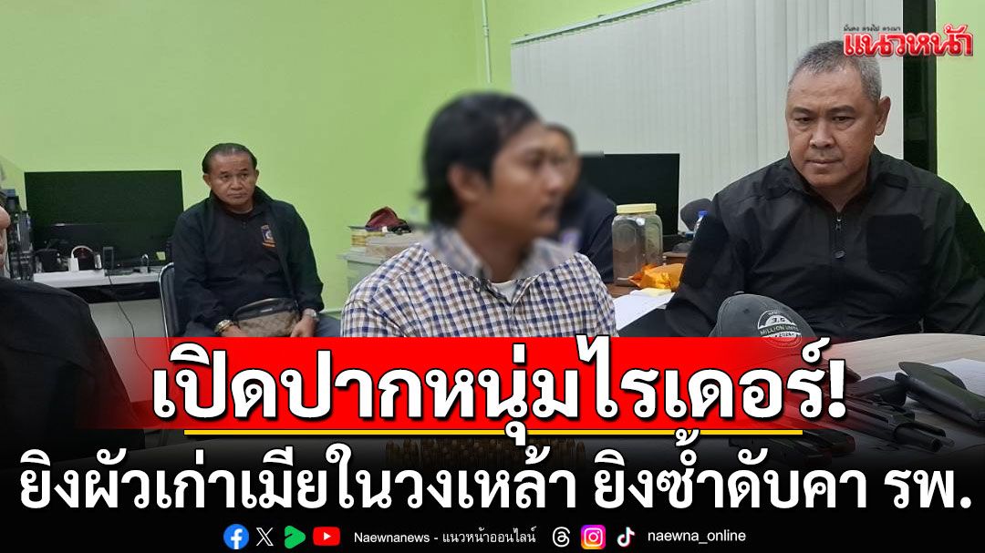 เปิดปากหนุ่มไรเดอร์ ยิงผัวเก่าเมียในวงเหล้า ตามยิงซ้ำดับคาโรงพยาบาล