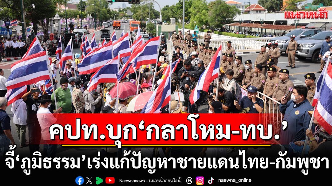'คปท.'บุก'กลาโหม-ทบ.' จี้แก้ปมชายแดนไทย-กัมพูชา ซัด'ภูมิธรรม'เกรงใจความสัมพันธ์'ทักษิณ-ฮุนเซ็น'