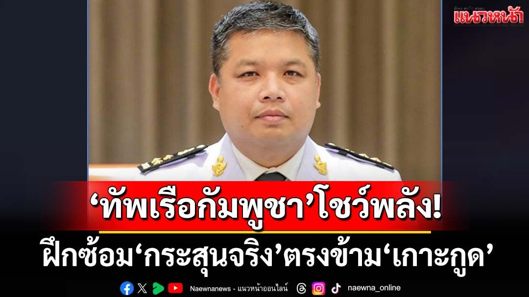 ‘กองทัพเรือกัมพูชา’โชว์พลัง! ฝึกซ้อม‘กระสุนจริง’ร่วม‘เรือรบจีน’ตรงข้าม‘เกาะกูด’ หลังงดมา 2 ปี