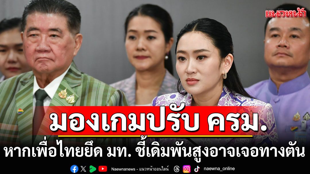 มองเกมปรับ ครม. หากเพื่อไทยยึด มท. ชี้ เดิมพันสูง อาจเจอทางตัน