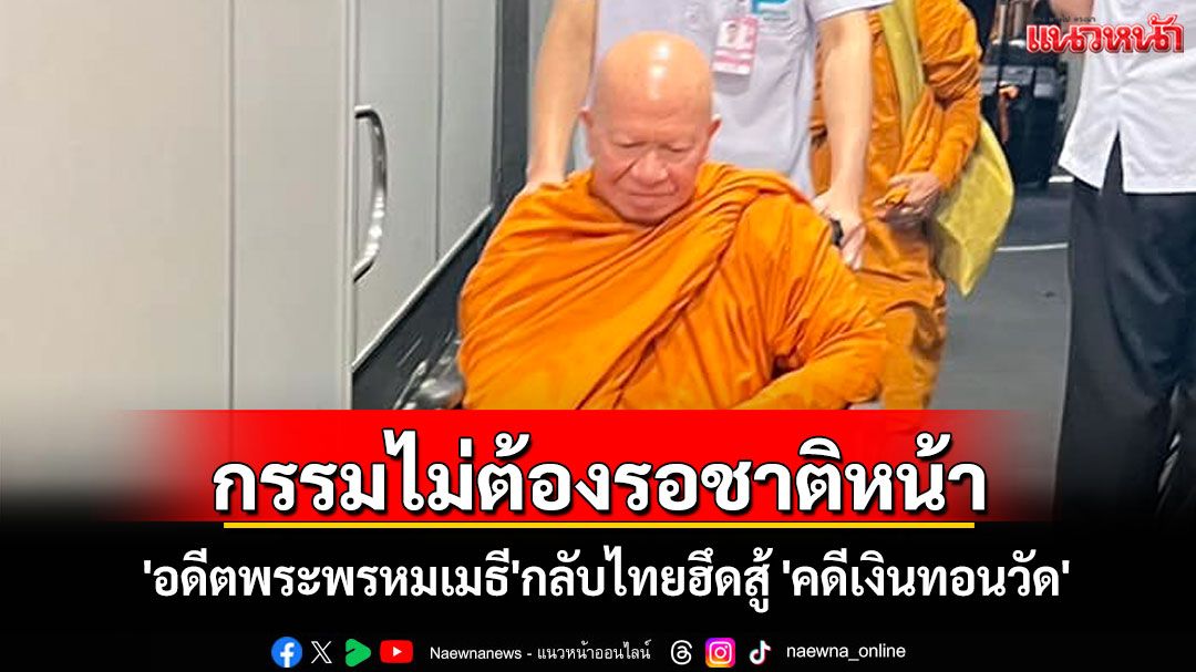 กรรมไม่ต้องรอชาติหน้า! 'อดีตพระพรหมเมธี' กลับไทยฮึดสู้ 'คดีเงินทอนวัด'
