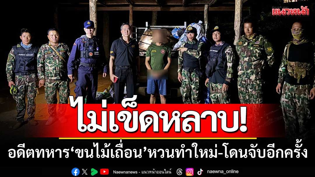 งามไส้!! รวบอดีตทหาร ‘ขนไม้ประดู่เถื่อน’ ไม่หลาบจำ-หวนมาทำใหม่