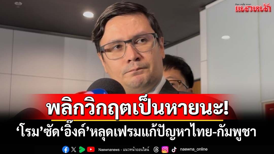 พลิกวิกฤตเป็นหายนะ!‘โรม’ซัด‘อิ๊งค์’หลุดเฟรมแก้ปัญหาชายแดนไทย-กัมพูชา
